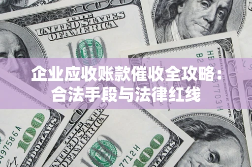 武汉企业应收账款催收全攻略：合法手段与法律红线