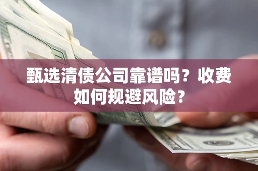 武汉甄选清债公司靠谱吗？收费如何规避风险？