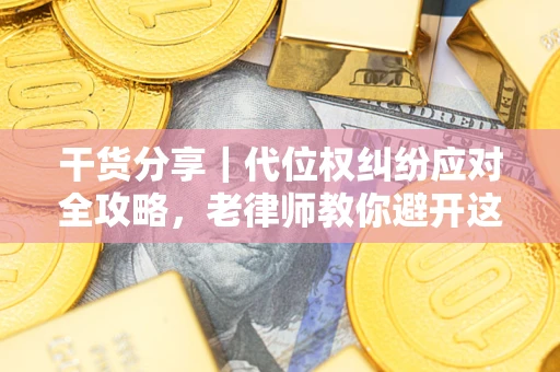 武汉干货分享｜代位权纠纷应对全攻略，老律师教你避开这5大雷区