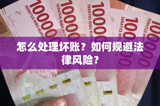武汉怎么处理坏账？如何规避法律风险？