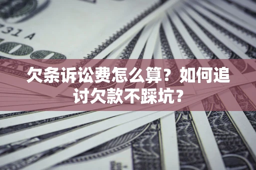 武汉欠条诉讼费怎么算？如何追讨欠款不踩坑？