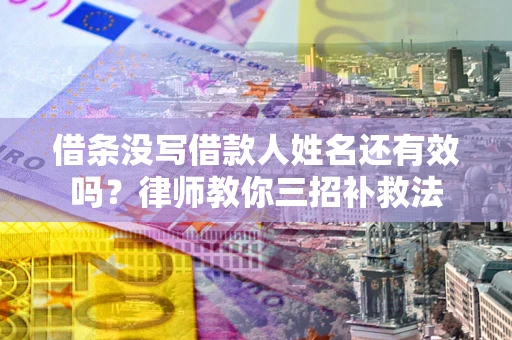 武汉借条没写借款人姓名还有效吗？律师教你三招补救法