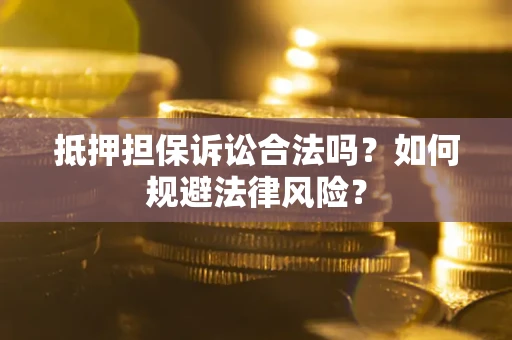 武汉抵押担保诉讼合法吗？如何规避法律风险？