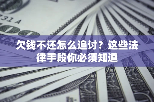 武汉欠钱不还怎么追讨？这些法律手段你必须知道