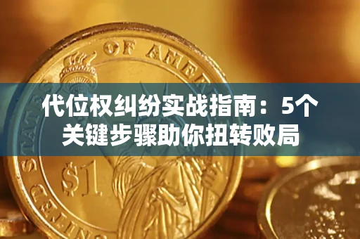 武汉代位权纠纷实战指南：5个关键步骤助你扭转败局