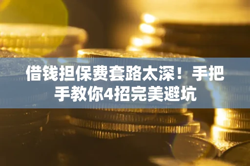 武汉借钱担保费套路太深！手把手教你4招完美避坑