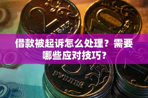 武汉借款被起诉怎么处理？需要哪些应对技巧？