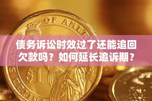 武汉债务诉讼时效过了还能追回欠款吗？如何延长追诉期？