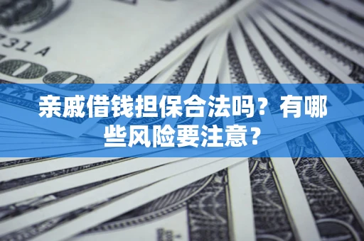 武汉亲戚借钱担保合法吗？有哪些风险要注意？