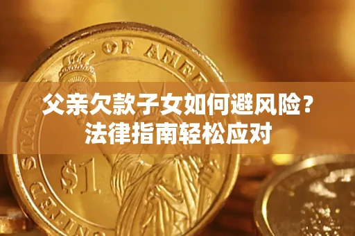 武汉父亲欠款子女如何避风险？法律指南轻松应对