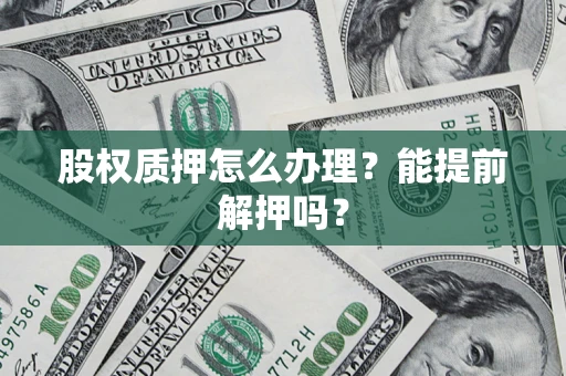 武汉股权质押怎么办理？能提前解押吗？