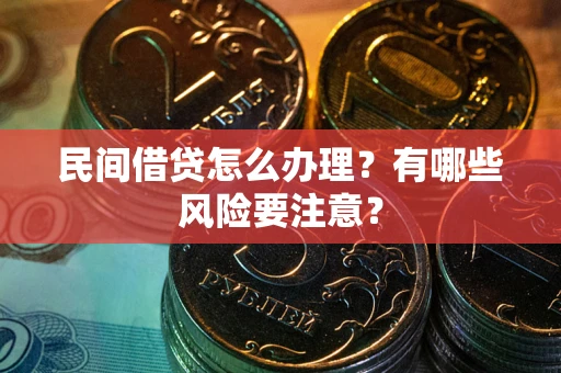 武汉民间借贷怎么办理？有哪些风险要注意？
