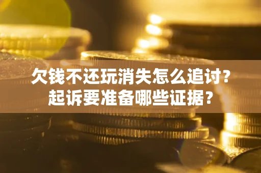 武汉欠钱不还玩消失怎么追讨？起诉要准备哪些证据？