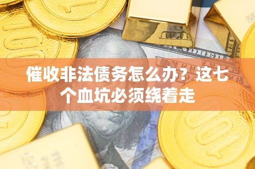 武汉催收非法债务怎么办？这七个血坑必须绕着走
