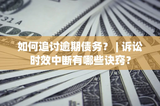 武汉如何追讨逾期债务？ | 诉讼时效中断有哪些诀窍？
