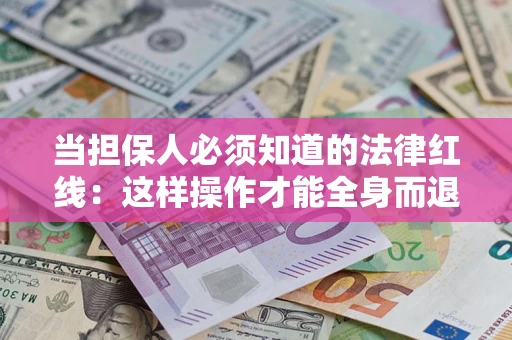 武汉当担保人必须知道的法律红线：这样操作才能全身而退