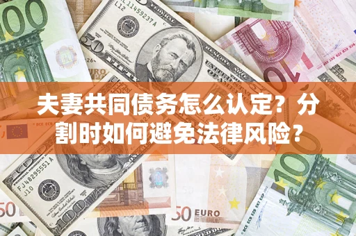武汉夫妻共同债务怎么认定？分割时如何避免法律风险？