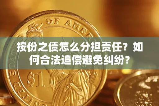 武汉按份之债怎么分担责任？如何合法追偿避免纠纷？