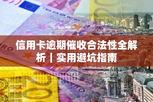 武汉信用卡逾期催收合法性全解析｜实用避坑指南