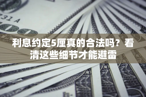 武汉利息约定5厘真的合法吗？看清这些细节才能避雷