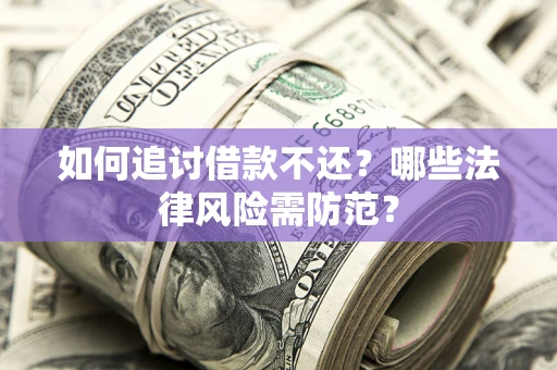 武汉如何追讨借款不还？哪些法律风险需防范？