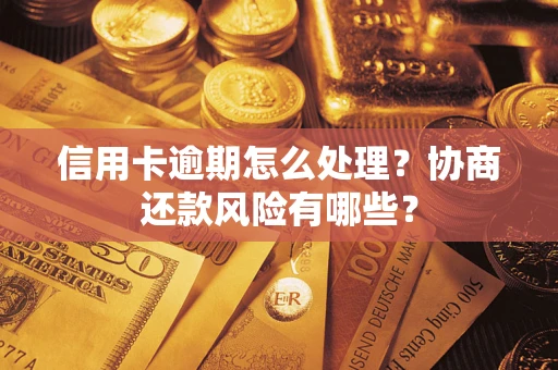 武汉信用卡逾期怎么处理？协商还款风险有哪些？